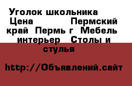 Уголок школьника !!! › Цена ­ 3 450 - Пермский край, Пермь г. Мебель, интерьер » Столы и стулья   